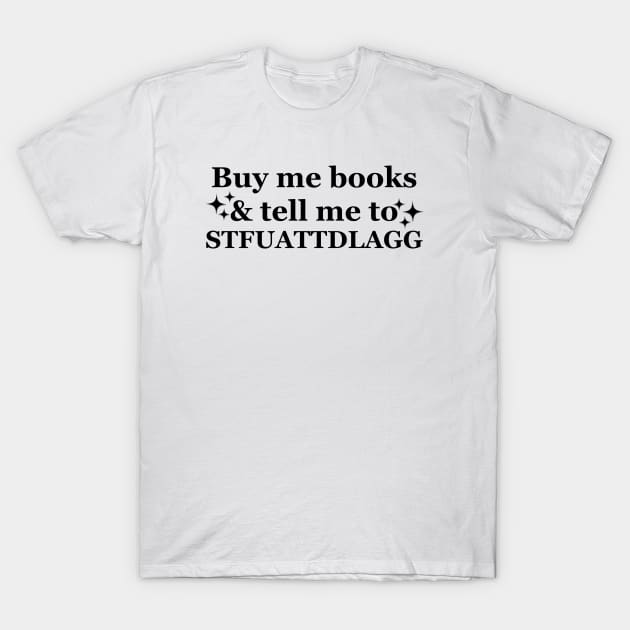 Buy me books and tell me to STFUATTDLAGG Funny T-Shirt by artbooming